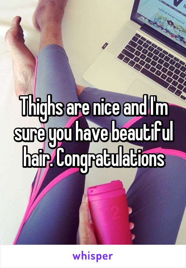 Thighs are nice and I'm sure you have beautiful hair. Congratulations