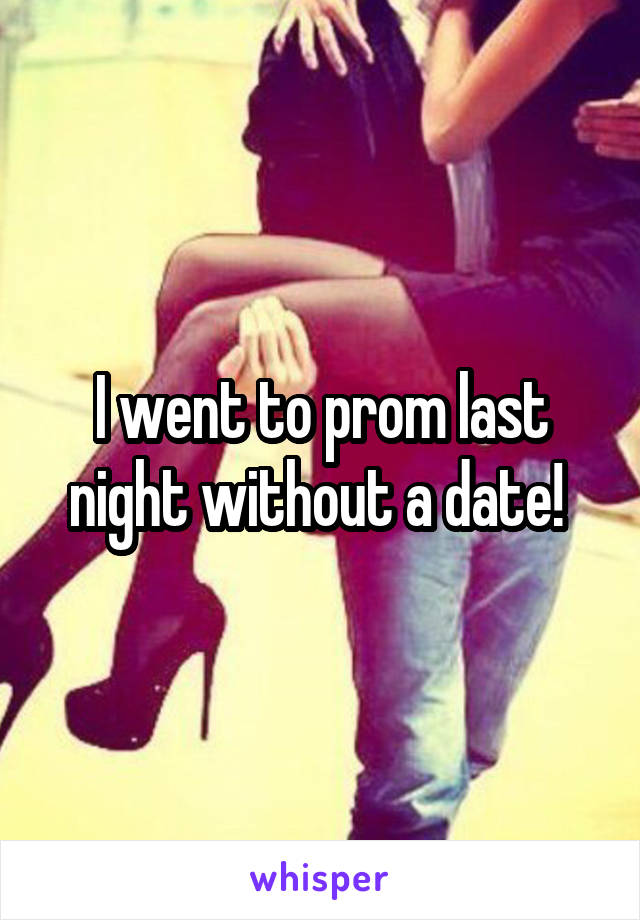 I went to prom last night without a date! 