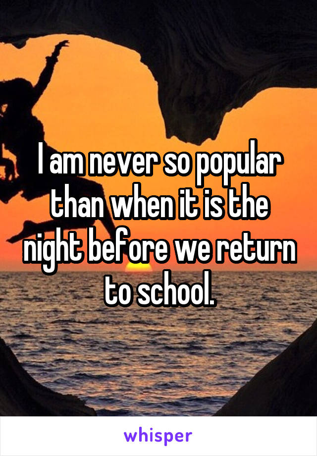 I am never so popular than when it is the night before we return to school.