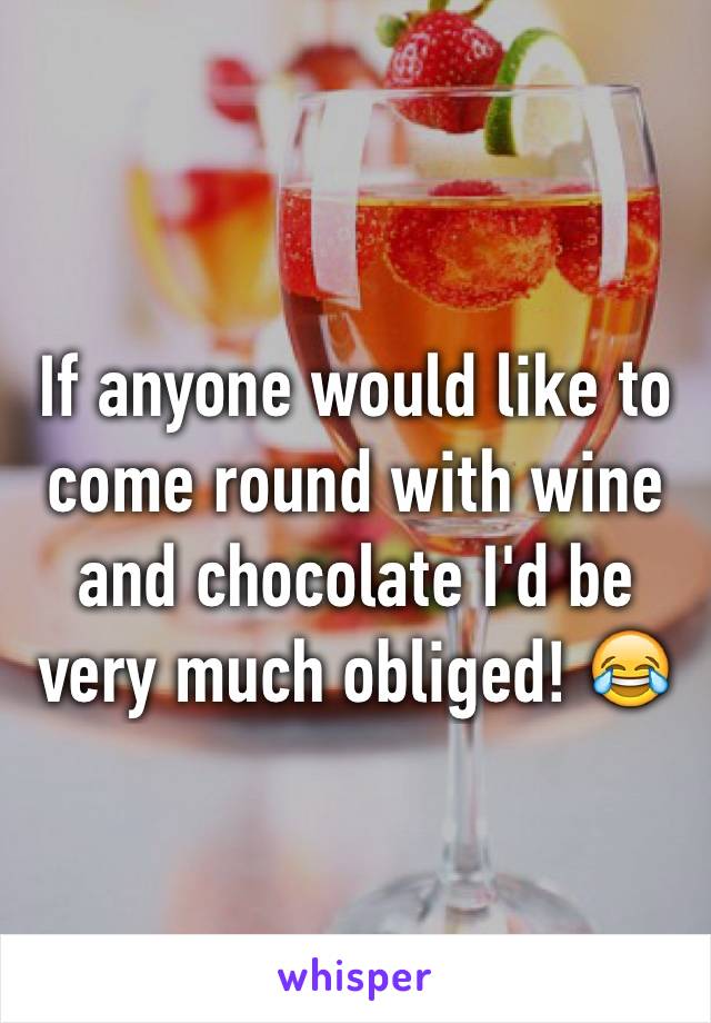 If anyone would like to come round with wine and chocolate I'd be very much obliged! 😂