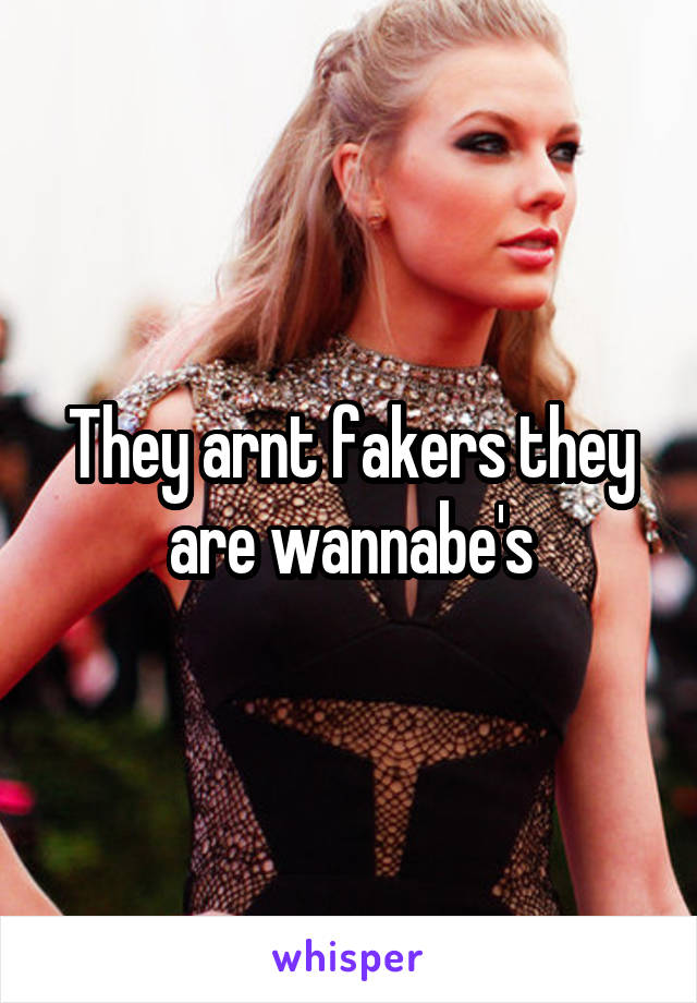 They arnt fakers they are wannabe's