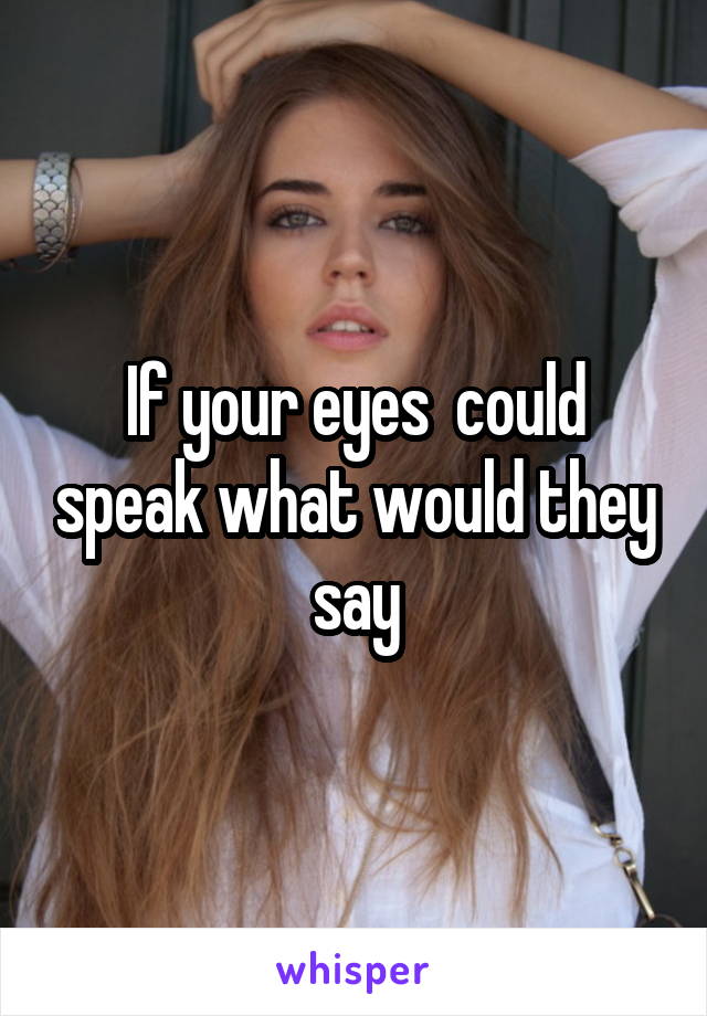 If your eyes  could speak what would they say