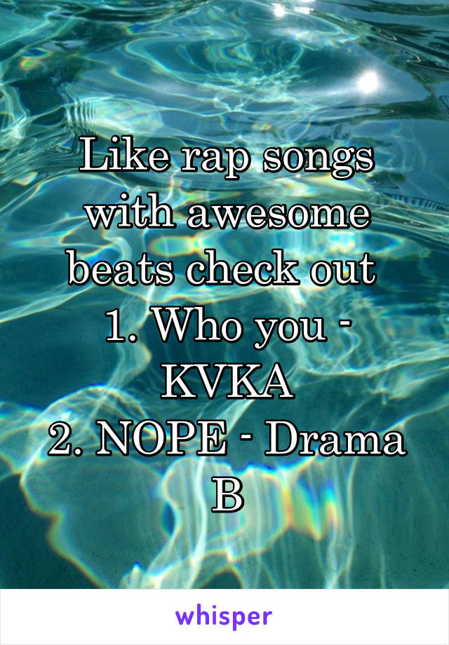 Like rap songs with awesome beats check out 
1. Who you - KVKA
2. NOPE - Drama B