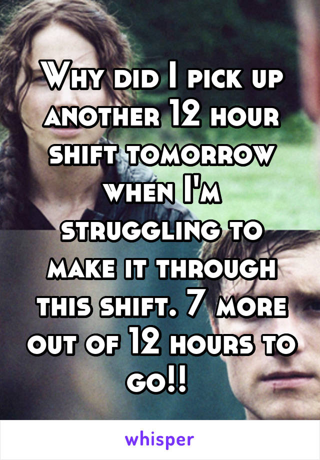 Why did I pick up another 12 hour shift tomorrow when I'm struggling to make it through this shift. 7 more out of 12 hours to go!! 