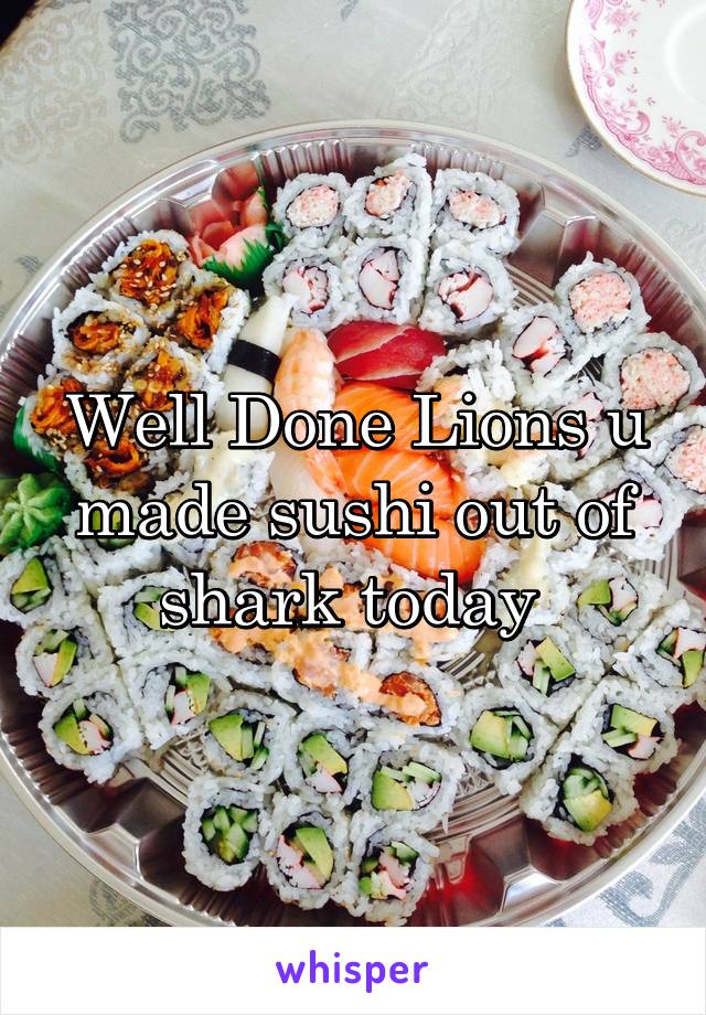 Well Done Lions u made sushi out of shark today 