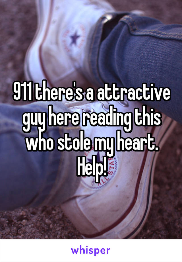 911 there's a attractive guy here reading this who stole my heart. Help!