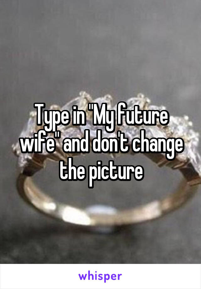 Type in "My future wife" and don't change the picture