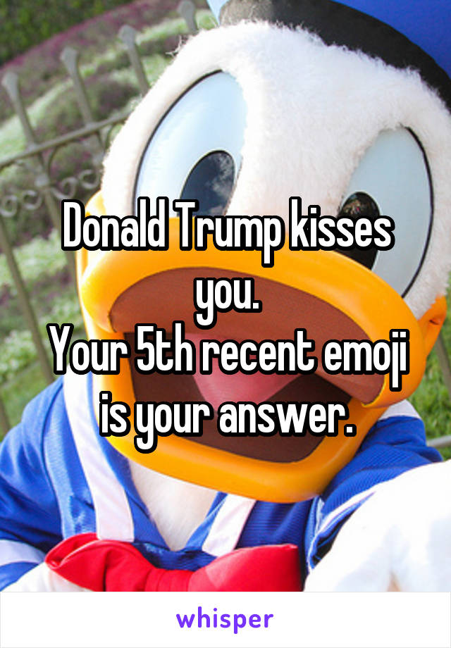 Donald Trump kisses you.
Your 5th recent emoji is your answer.