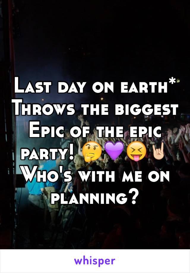 Last day on earth* 
Throws the biggest Epic of the epic party! 🤔💜😝🤘🏻
Who's with me on planning?