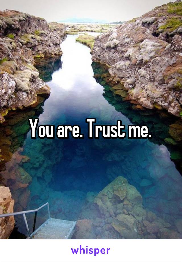 You are. Trust me. 