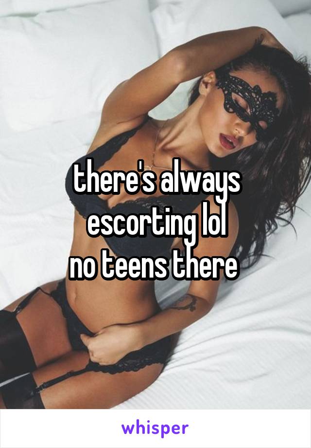 there's always escorting lol
no teens there 