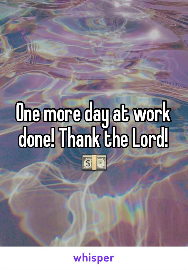 One more day at work done! Thank the Lord! 💵