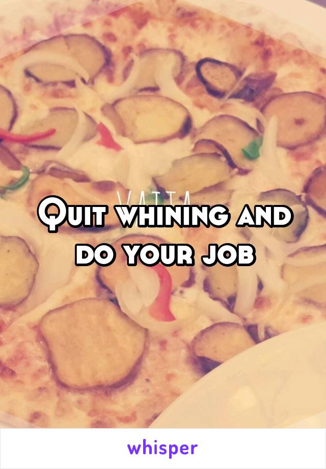 Quit whining and do your job