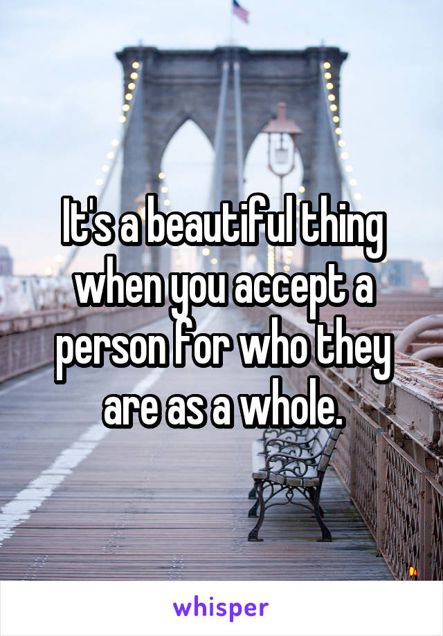 It's a beautiful thing when you accept a person for who they are as a whole.