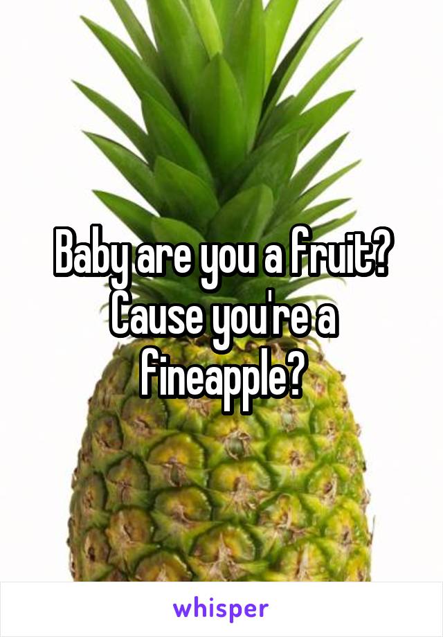 Baby are you a fruit? Cause you're a fineapple🍍