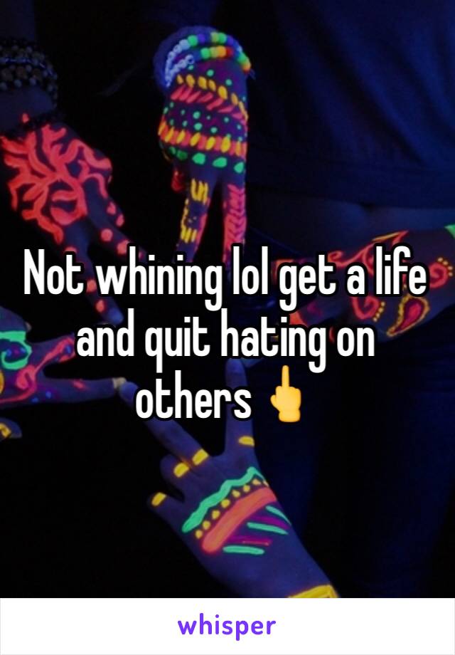 Not whining lol get a life and quit hating on others🖕