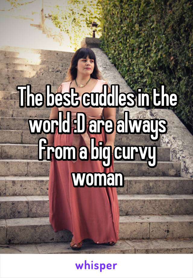 The best cuddles in the world :D are always from a big curvy woman