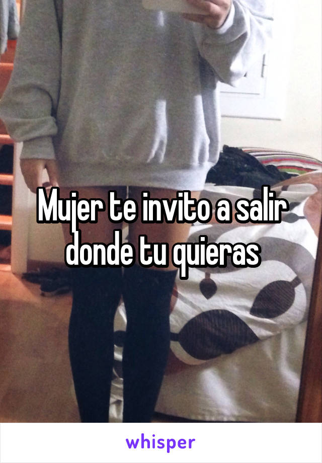 Mujer te invito a salir donde tu quieras