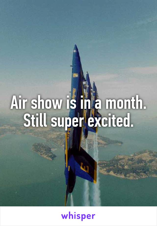 Air show is in a month. Still super excited.