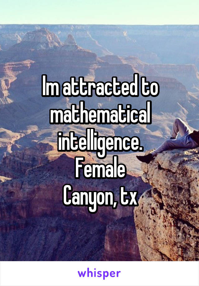 Im attracted to mathematical intelligence.
Female
Canyon, tx