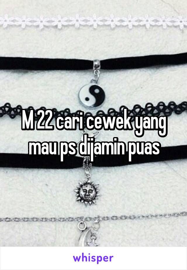 M 22 cari cewek yang mau ps dijamin puas