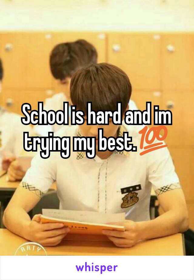 School is hard and im trying my best.💯