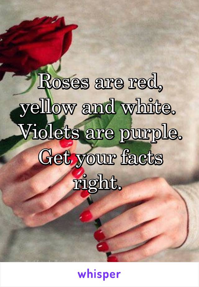 Roses are red, yellow and white. 
Violets are purple.
Get your facts right. 
