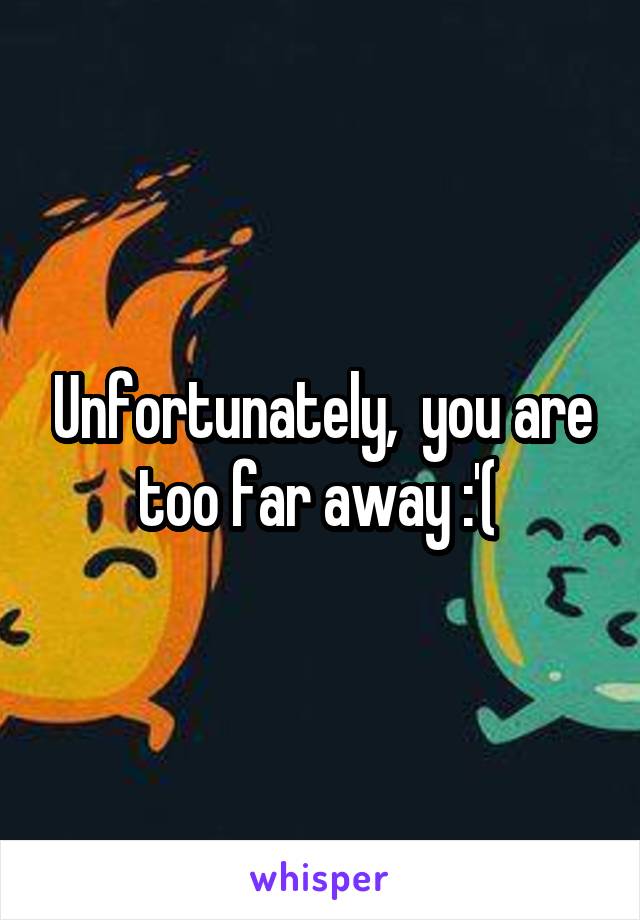 Unfortunately,  you are too far away :'( 