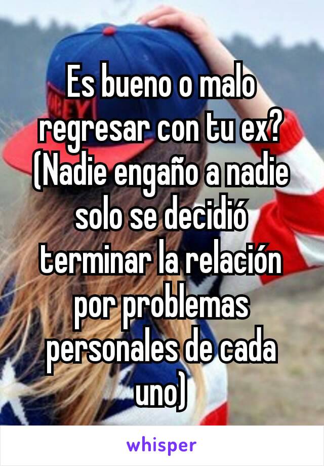 Es bueno o malo regresar con tu ex? (Nadie engaño a nadie solo se decidió terminar la relación por problemas personales de cada uno)