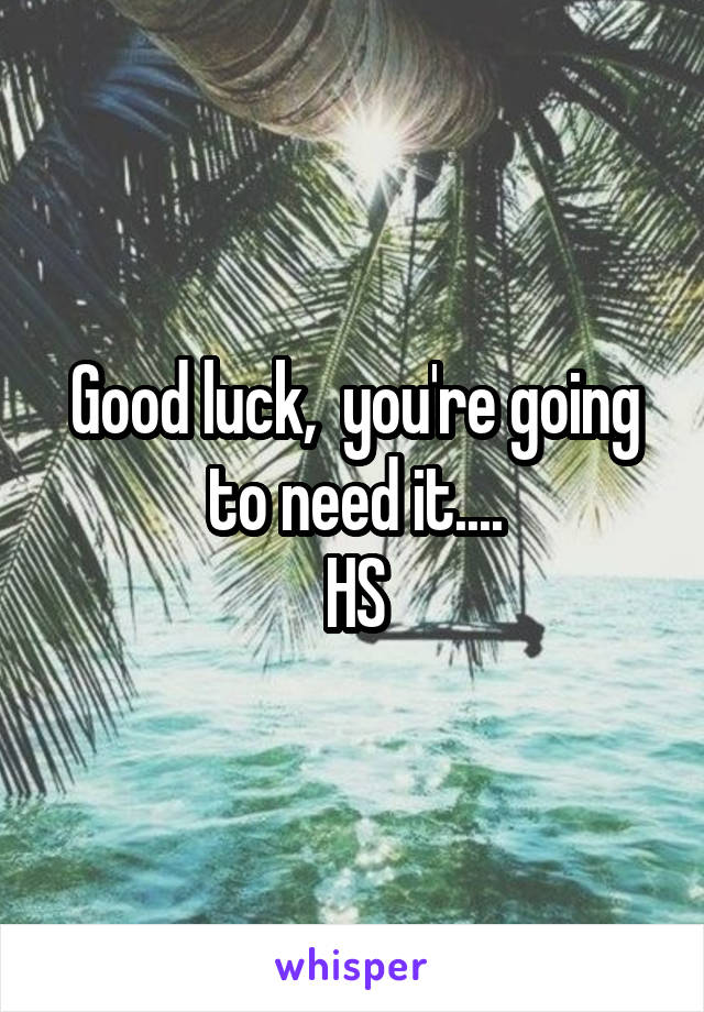 Good luck,  you're going to need it....
HS