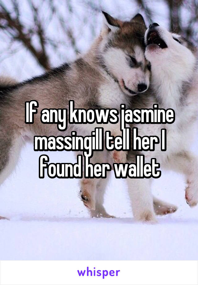 If any knows jasmine massingill tell her I found her wallet