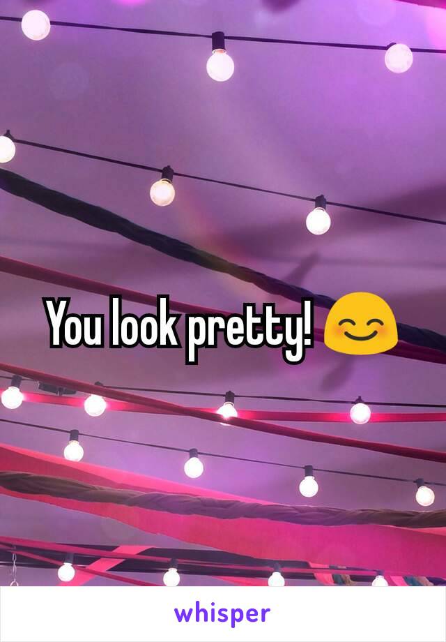 You look pretty! 😊