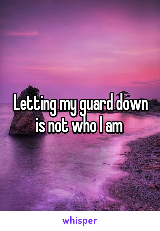 Letting my guard down is not who I am 