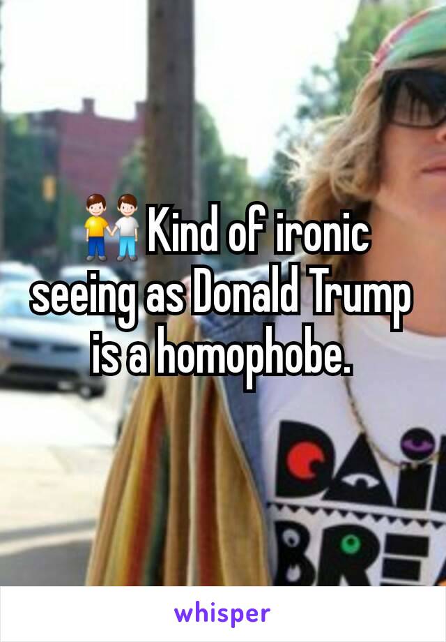 👬Kind of ironic seeing as Donald Trump is a homophobe.