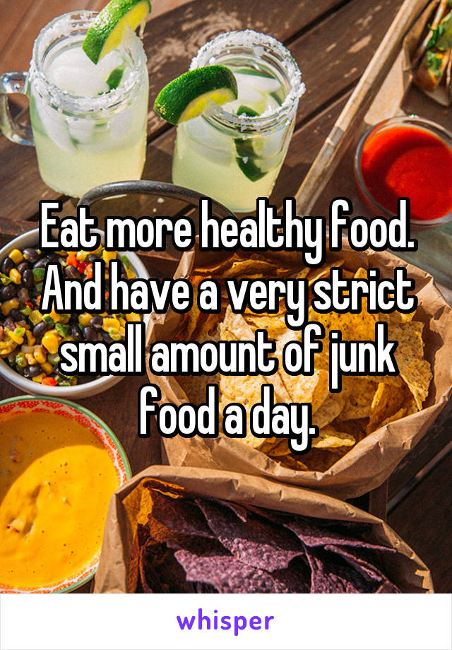 Eat more healthy food. And have a very strict small amount of junk food a day.