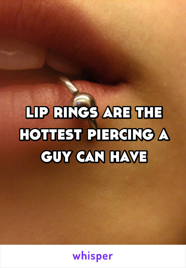 lip rings are the hottest piercing a guy can have