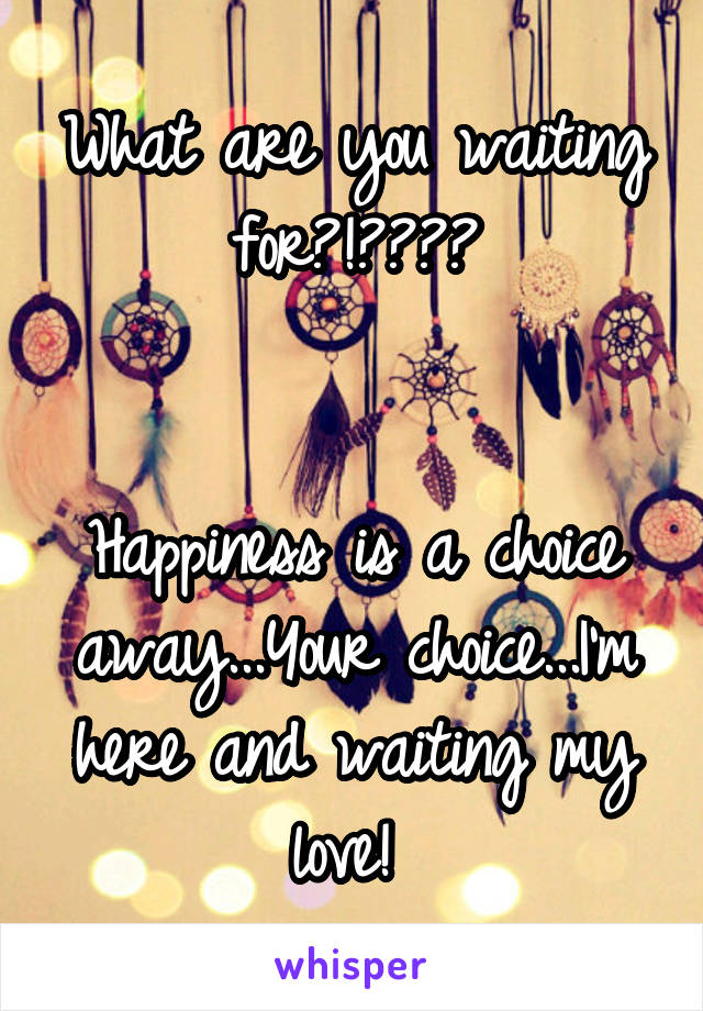 What are you waiting for?!?💕💞💘


Happiness is a choice away...Your choice...I'm here and waiting my love! 