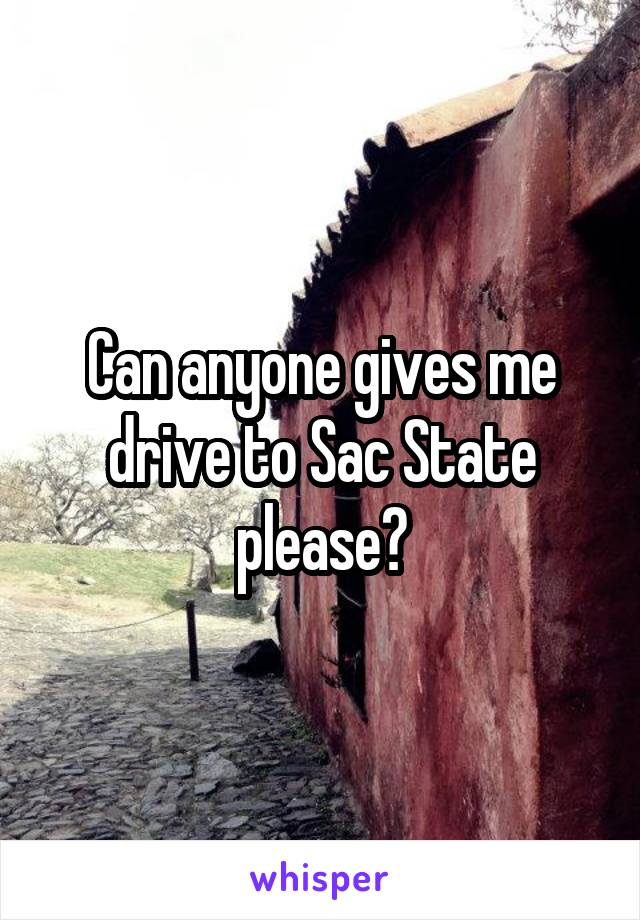 Can anyone gives me drive to Sac State please?