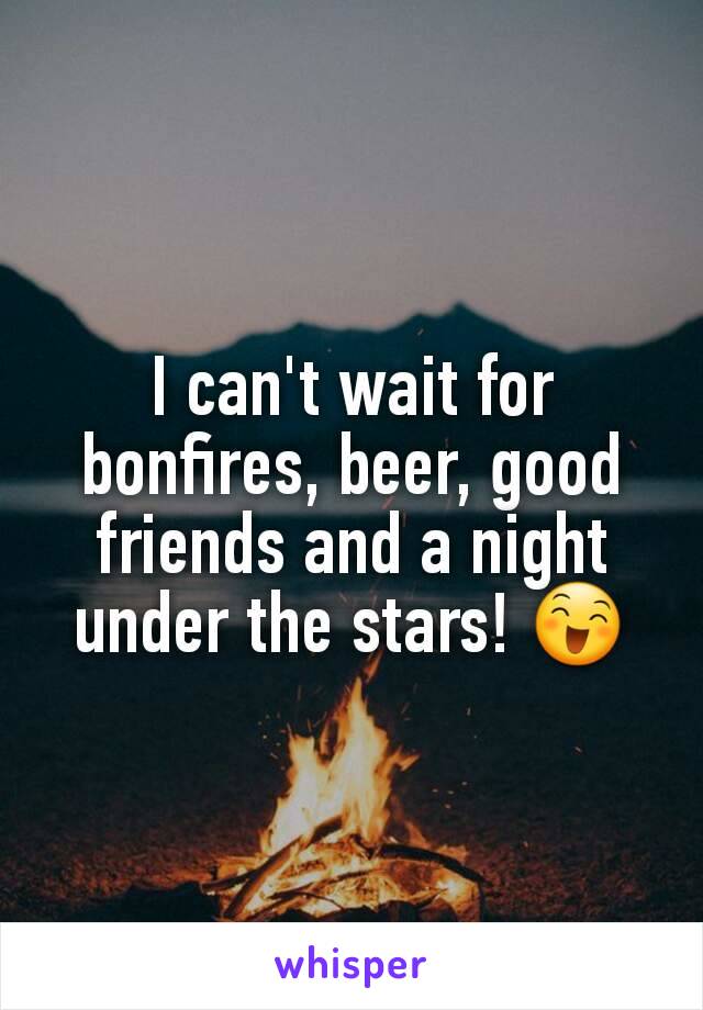 I can't wait for bonfires, beer, good friends and a night under the stars! 😄