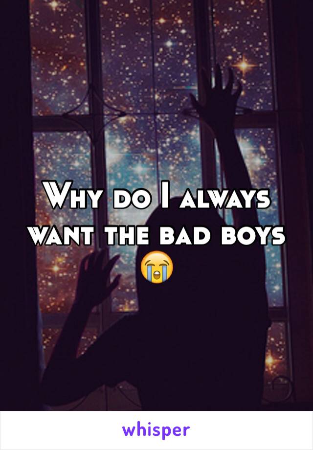 Why do I always want the bad boys 😭