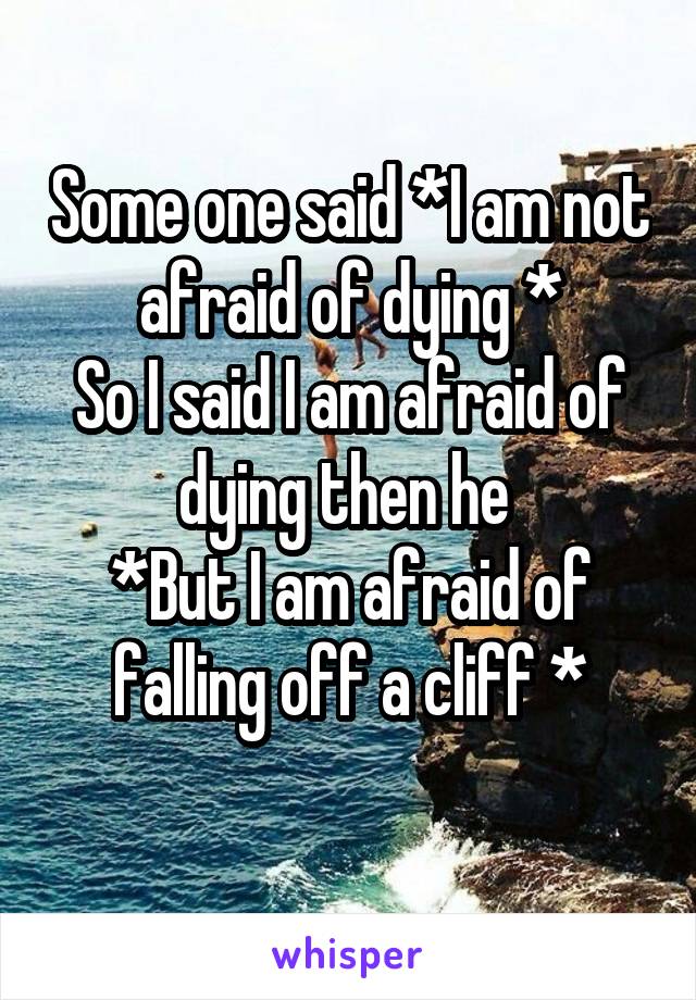 Some one said *I am not afraid of dying *
So I said I am afraid of dying then he 
*But I am afraid of falling off a cliff *
