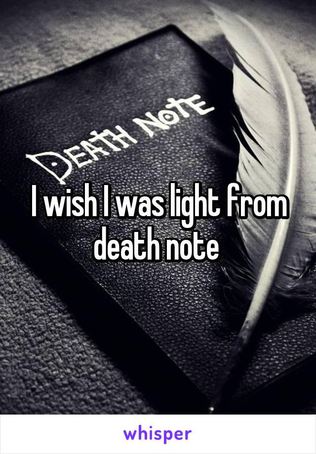 I wish I was light from death note 