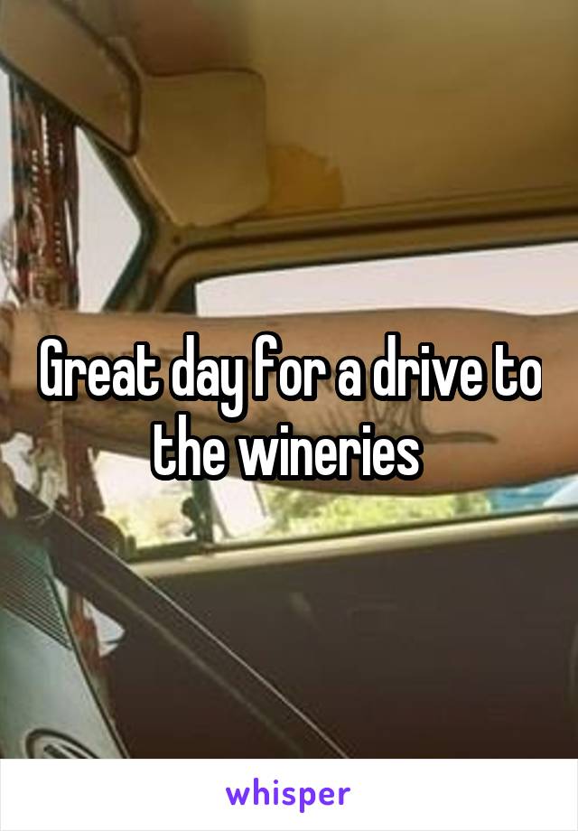 Great day for a drive to the wineries 