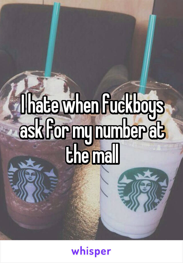 I hate when fuckboys ask for my number at the mall