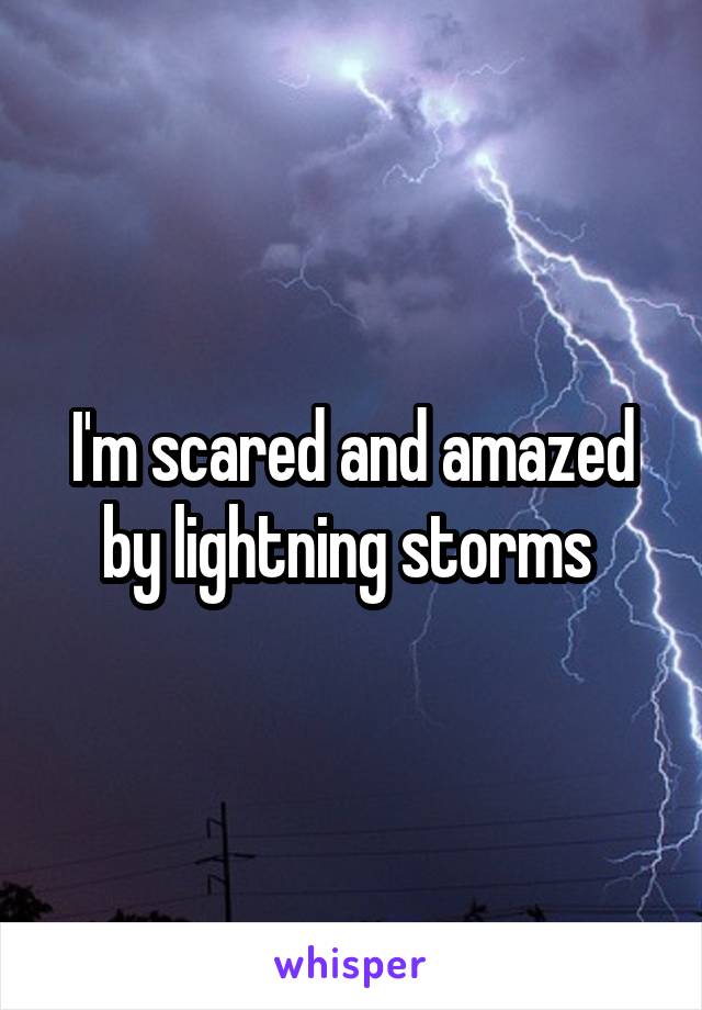 I'm scared and amazed by lightning storms 