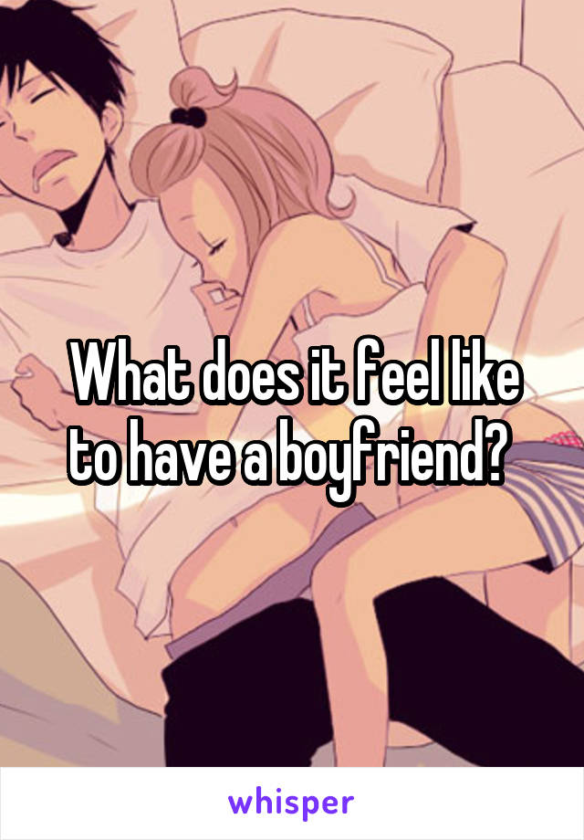 What does it feel like to have a boyfriend? 