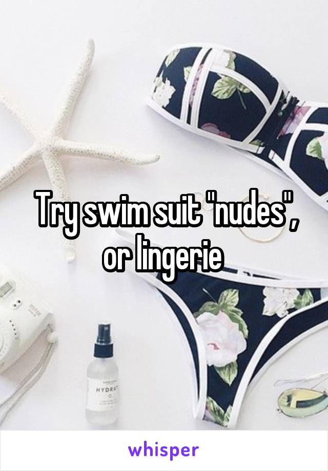 Try swim suit "nudes", or lingerie 