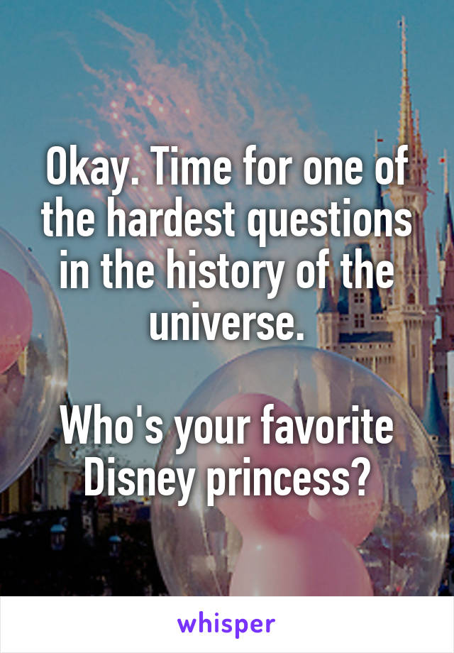 Okay. Time for one of the hardest questions in the history of the universe.

Who's your favorite Disney princess?