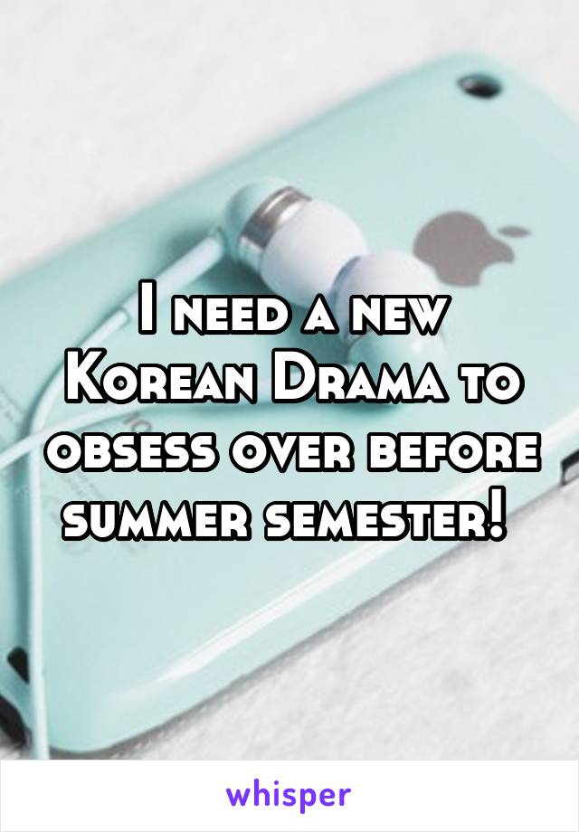 I need a new Korean Drama to obsess over before summer semester! 