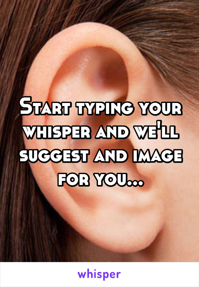 Start typing your whisper and we'll suggest and image for you...